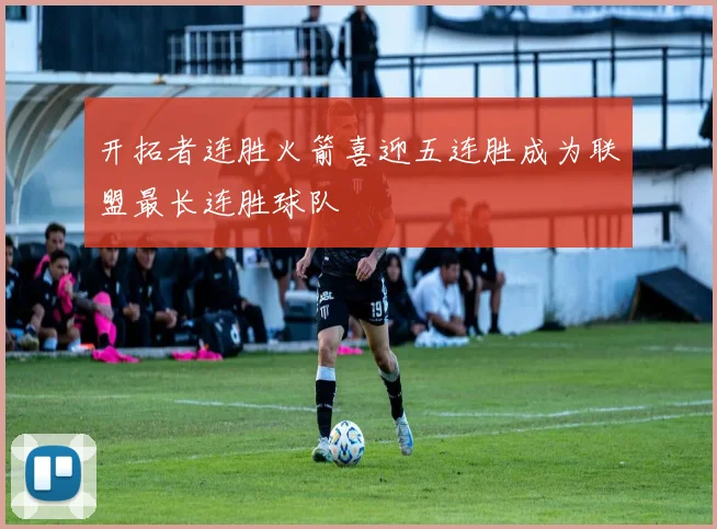 开拓者连胜火箭喜迎五连胜成为联盟最长连胜球队