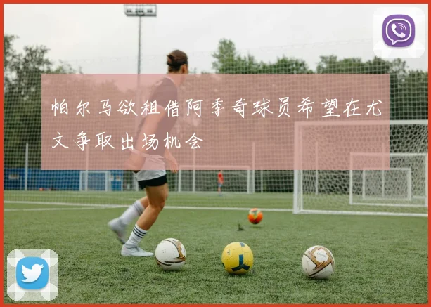 帕尔马欲租借阿季奇球员希望在尤文争取出场机会