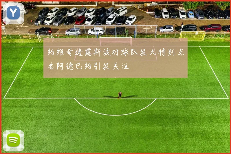 约维奇透露斯波对球队发火特别点名阿德巴约引发关注