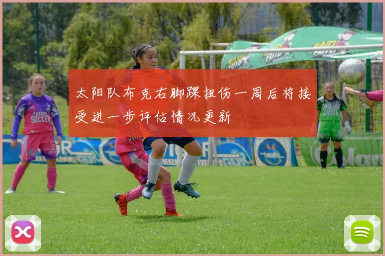 太阳队布克右脚踝扭伤一周后将接受进一步评估情况更新